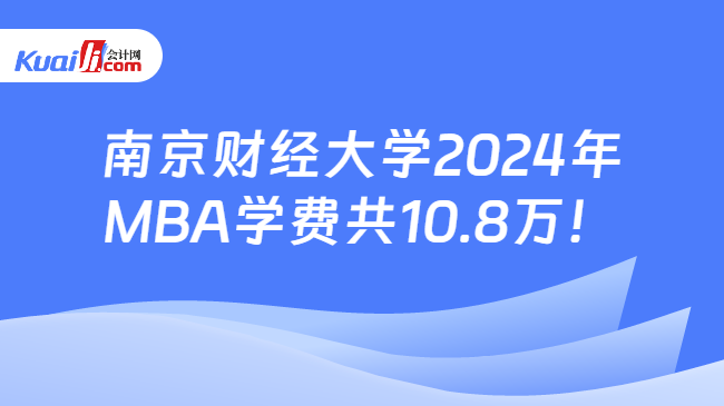 南京财经大学2024年MBA学费共10.8万！