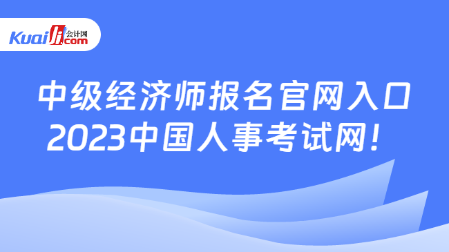 中级经济师报名官网入口n2023中国人事考试网！