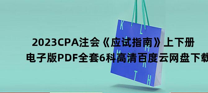 '2023CPA注会《应试指南》上下册电子版PDF全套6科高清百度云网盘下载'
