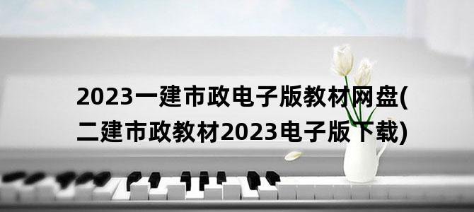 '2023一建市政电子版教材网盘(二建市政教材2023电子版下载)'