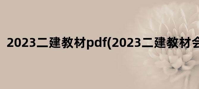 '2023二建教材pdf(2023二建教材会大改吗)'
