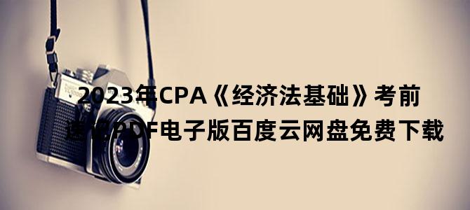 '2023年CPA《经济法基础》考前速记PDF电子版百度云网盘免费下载'