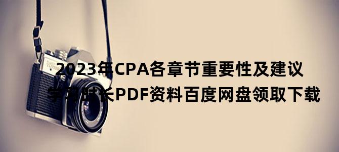 '2023年CPA各章节重要性及建议学习时长PDF资料百度网盘领取下载'