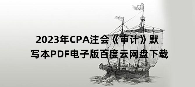 '2023年CPA注会《审计》默写本PDF电子版百度云网盘下载'