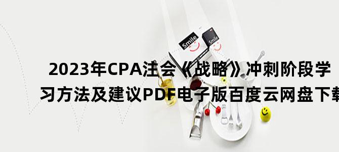 '2023年CPA注会《战略》冲刺阶段学习方法及建议PDF电子版百度云网盘下载'