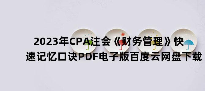 '2023年CPA注会《财务管理》快速记忆口诀PDF电子版百度云网盘下载'