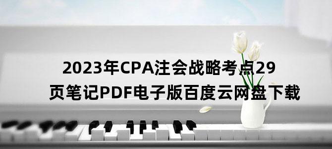 '2023年CPA注会战略考点29页笔记PDF电子版百度云网盘下载'