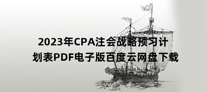 '2023年CPA注会战略预习计划表PDF电子版百度云网盘下载'