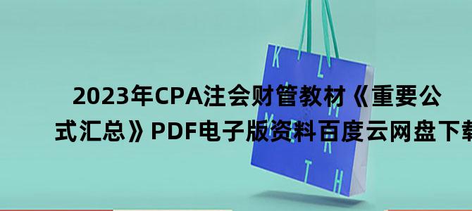 '2023年CPA注会财管教材《重要公式汇总》PDF电子版资料百度云网盘下载'