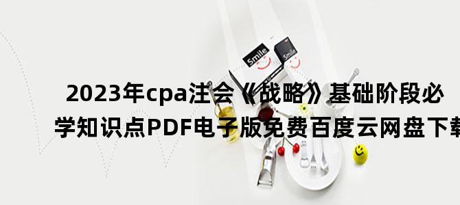 '2023年cpa注会《战略》基础阶段必学知识点PDF电子版免费百度云网盘下载'