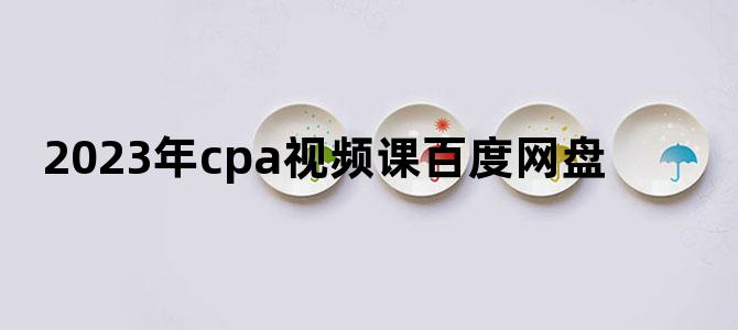 '2023年cpa视频课百度网盘'