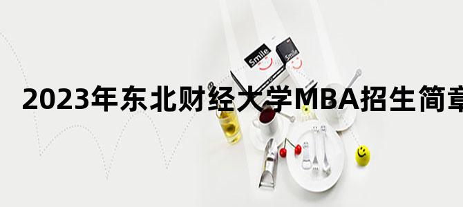 '2023年东北财经大学MBA招生简章'