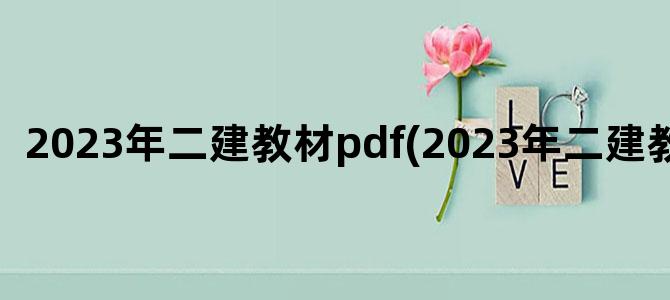 '2023年二建教材pdf(2023年二建教材PDF)'