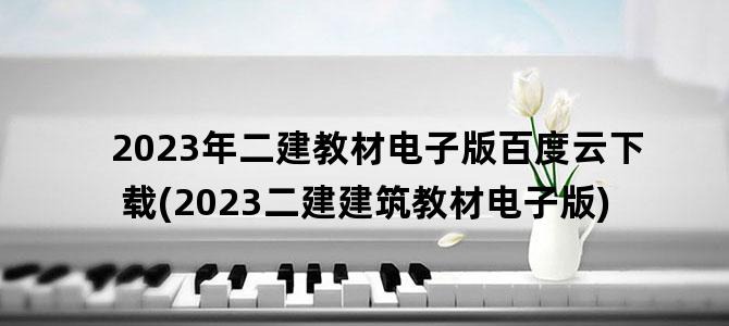 '2023年二建教材电子版百度云下载(2023二建建筑教材电子版)'