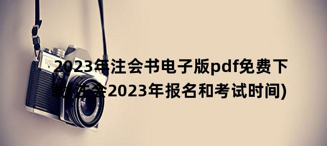 '2023年注会书电子版pdf免费下载(注会2023年报名和考试时间)'