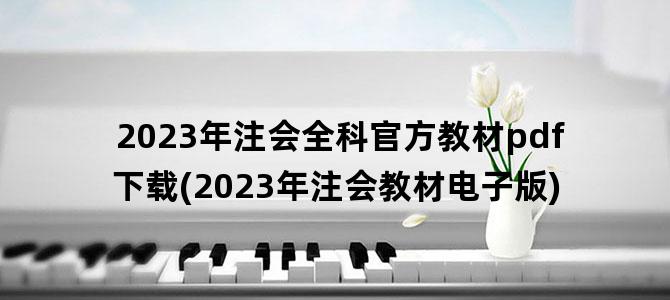 '2023年注会全科官方教材pdf下载(2023年注会教材电子版)'