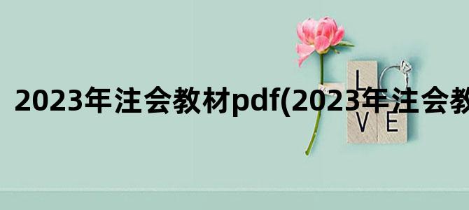 '2023年注会教材pdf(2023年注会教材电子版)'
