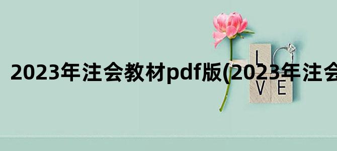 '2023年注会教材pdf版(2023年注会官方教材)'
