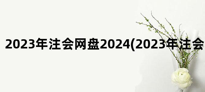 '2023年注会网盘2024(2023年注会课程百度网盘)'