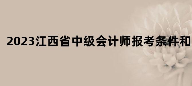 '2023江西省中级会计师报考条件和时间'