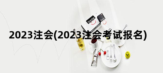 '2023注会(2023注会考试报名)'