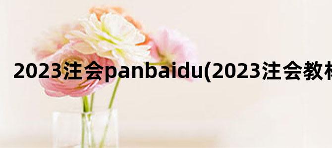 '2023注会panbaidu(2023注会教材哪天出)'