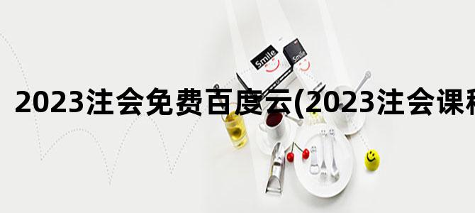 '2023注会免费百度云(2023注会课程百度云)'