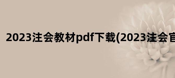 '2023注会教材pdf下载(2023注会官方教材)'