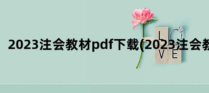 '2023注会教材pdf下载(2023注会教材PDF)'