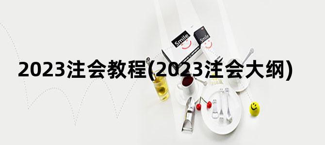 '2023注会教程(2023注会大纲)'