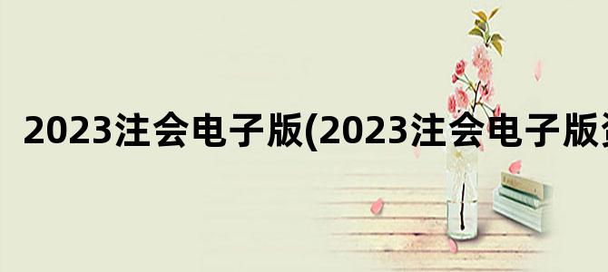 '2023注会电子版(2023注会电子版资料)'