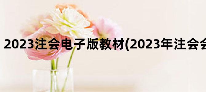 '2023注会电子版教材(2023年注会会计教材电子版)'