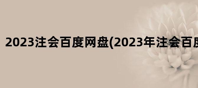 '2023注会百度网盘(2023年注会百度网盘资源)'