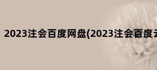 '2023注会百度网盘(2023注会百度云网盘资源)'