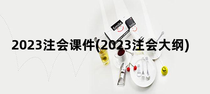 '2023注会课件(2023注会大纲)'