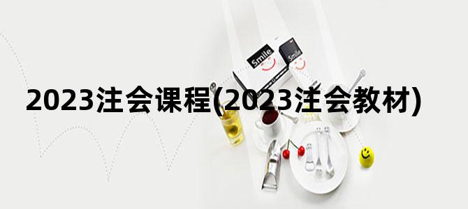 '2023注会课程(2023注会教材)'