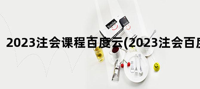 '2023注会课程百度云(2023注会百度云免费)'