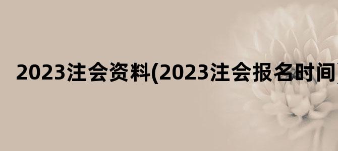 '2023注会资料(2023注会报名时间)'