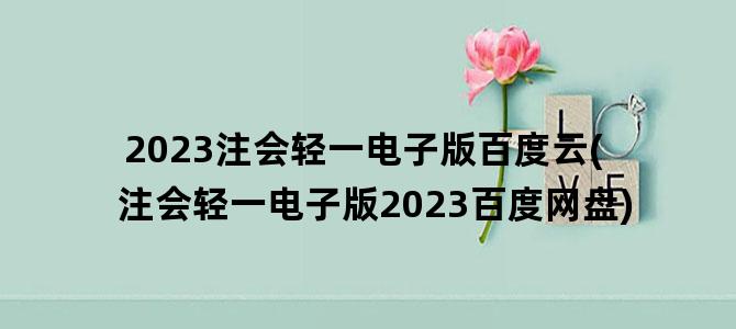 '2023注会轻一电子版百度云(注会轻一电子版2023百度网盘)'