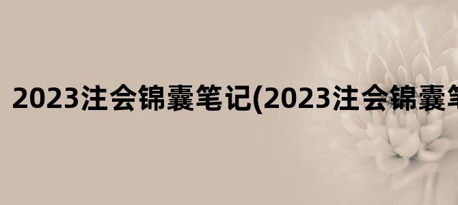 '2023注会锦囊笔记(2023注会锦囊笔记经济法)'