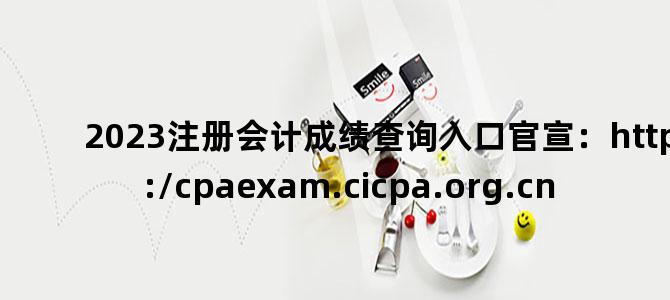 '2023注册会计成绩查询入口官宣：https://cpaexam.cicpa.org.cn'