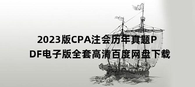 '2023版CPA注会历年真题PDF电子版全套高清百度网盘下载'