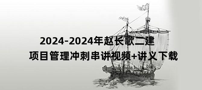 '2024-2024年赵长歌二建项目管理冲刺串讲视频+讲义下载'