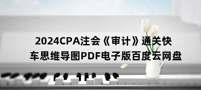 '2024CPA注会《审计》通关快车思维导图PDF电子版百度云网盘'