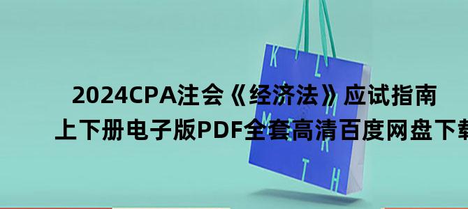 '2024CPA注会《经济法》应试指南上下册电子版PDF全套高清百度网盘下载'