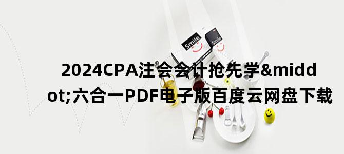'2024CPA注会会计抢先学·六合一PDF电子版百度云网盘下载'
