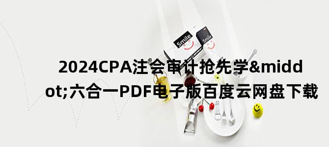 '2024CPA注会审计抢先学·六合一PDF电子版百度云网盘下载'