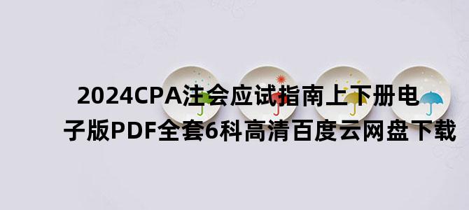 '2024CPA注会应试指南上下册电子版PDF全套6科高清百度云网盘下载'