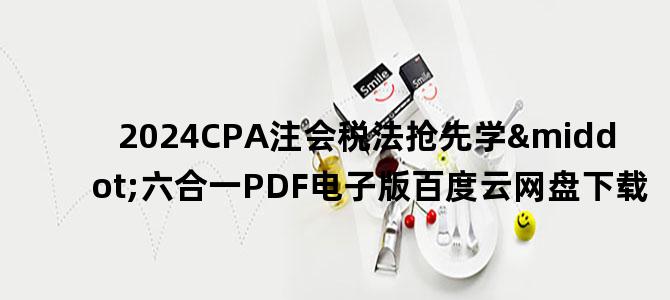 '2024CPA注会税法抢先学·六合一PDF电子版百度云网盘下载'