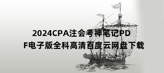 '2024CPA注会考神笔记PDF电子版全科高清百度云网盘下载'